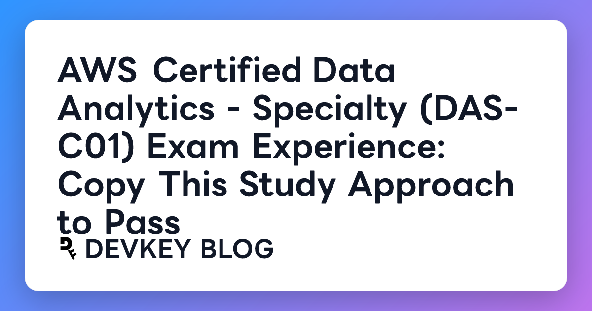 AWS Certified Data Analytics - Specialty (DAS-C01) Exam Experience: Copy This Study Approach to Pass