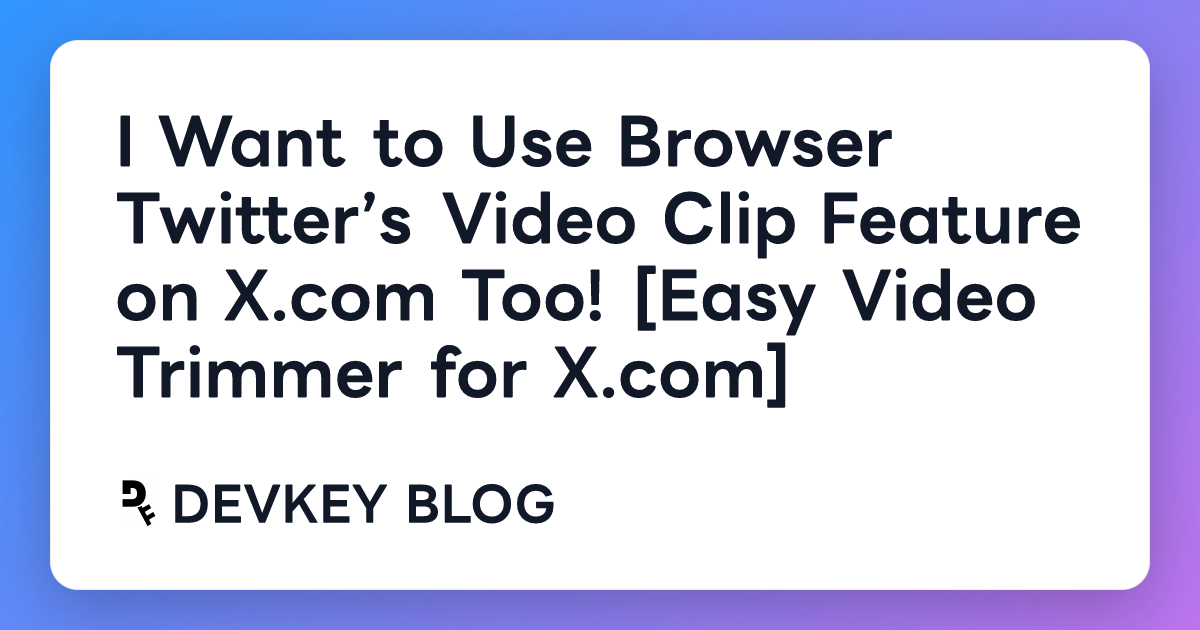 I Want to Use Browser Twitter’s Video Clip Feature on X.com Too! [Easy Video Trimmer for X.com]