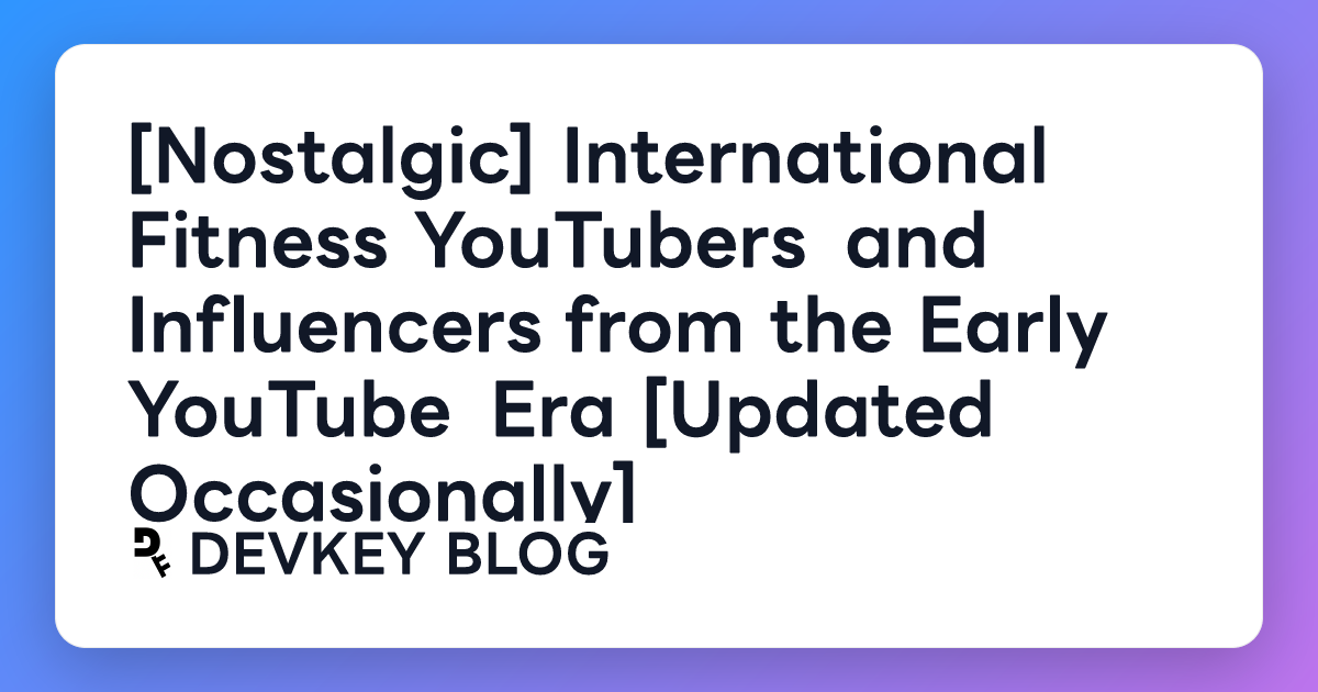 [Nostalgic] International Fitness YouTubers and Influencers from the Early YouTube Era [Updated Occasionally]