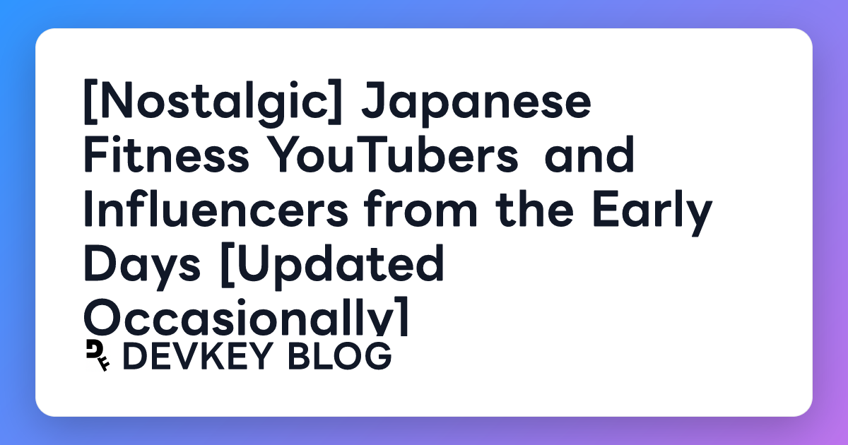 [Nostalgic] Japanese Fitness YouTubers and Influencers from the Early Days [Updated Occasionally]