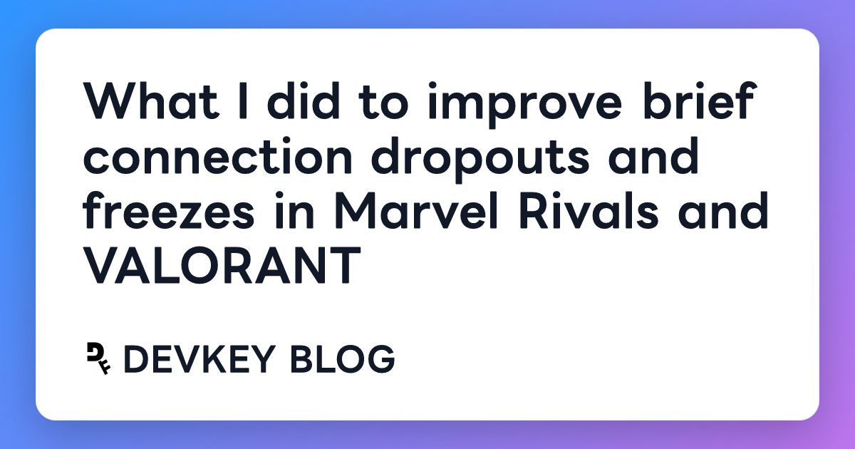 What I did to improve brief connection dropouts and freezes in Marvel Rivals and VALORANT