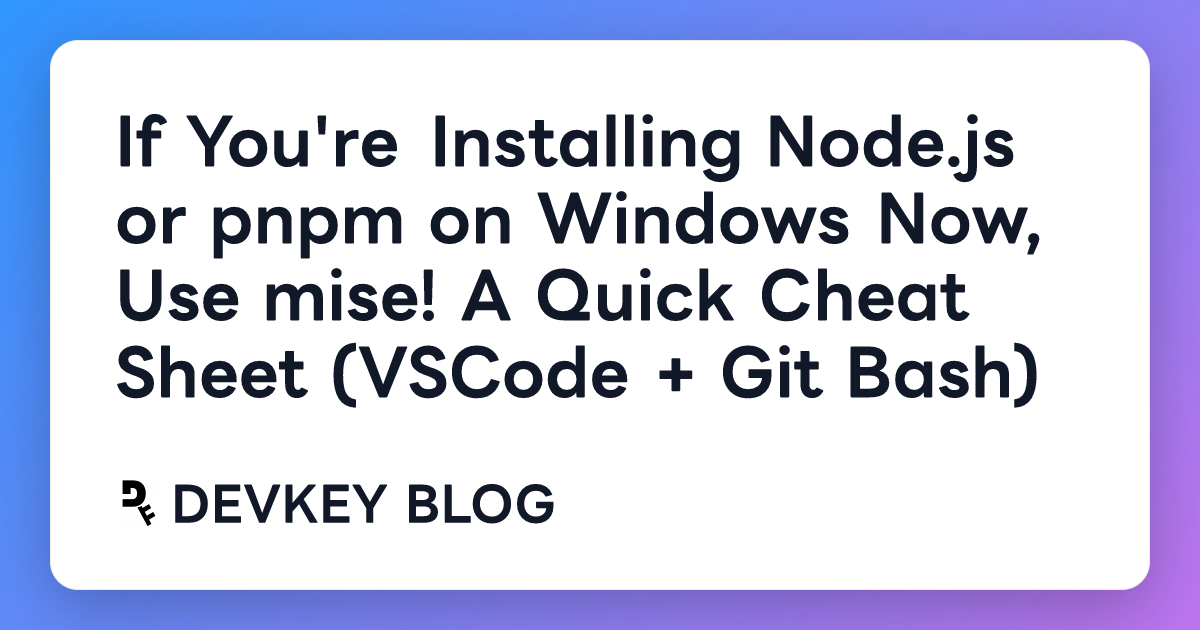 If You're Installing Node.js or pnpm on Windows Now, Use mise! A Quick Cheat Sheet (VSCode + Git Bash)