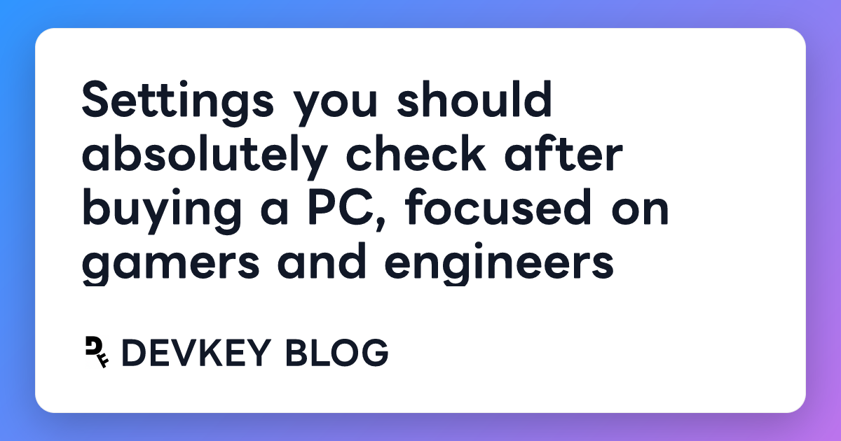 Settings you should absolutely check after buying a PC, focused on gamers and engineers