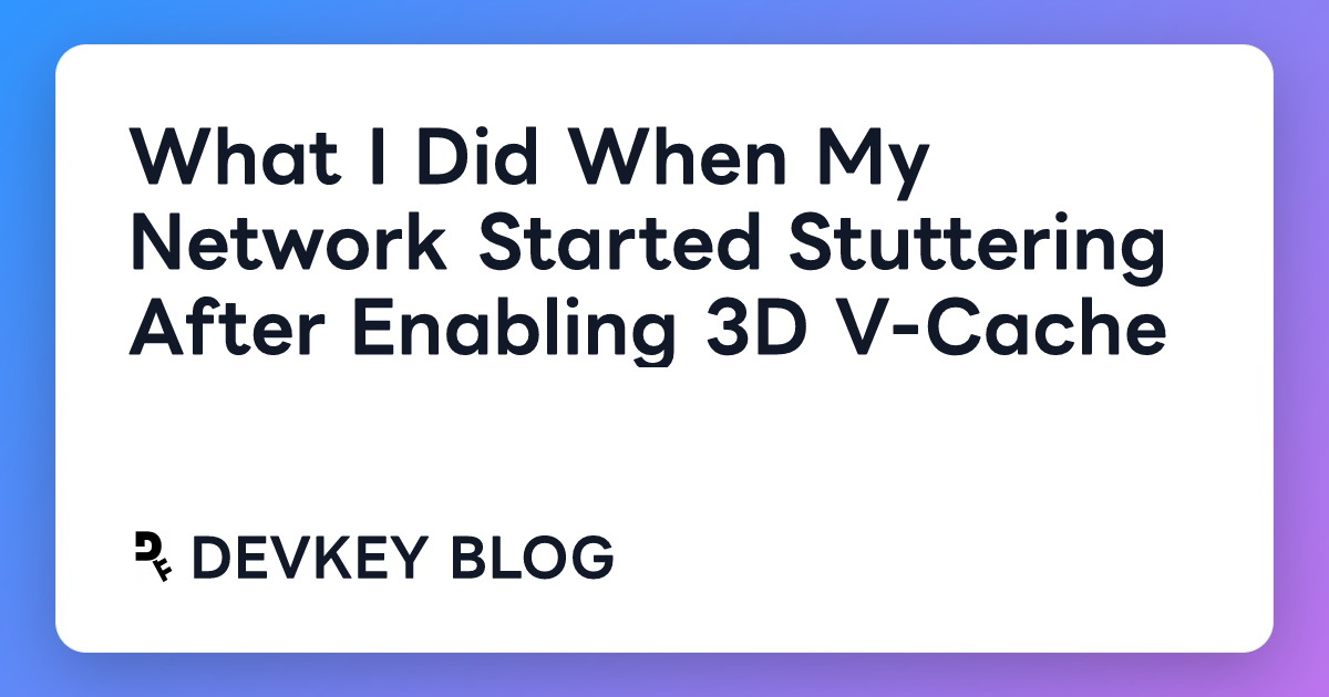 What I Did When My Network Started Stuttering After Enabling 3D V-Cache