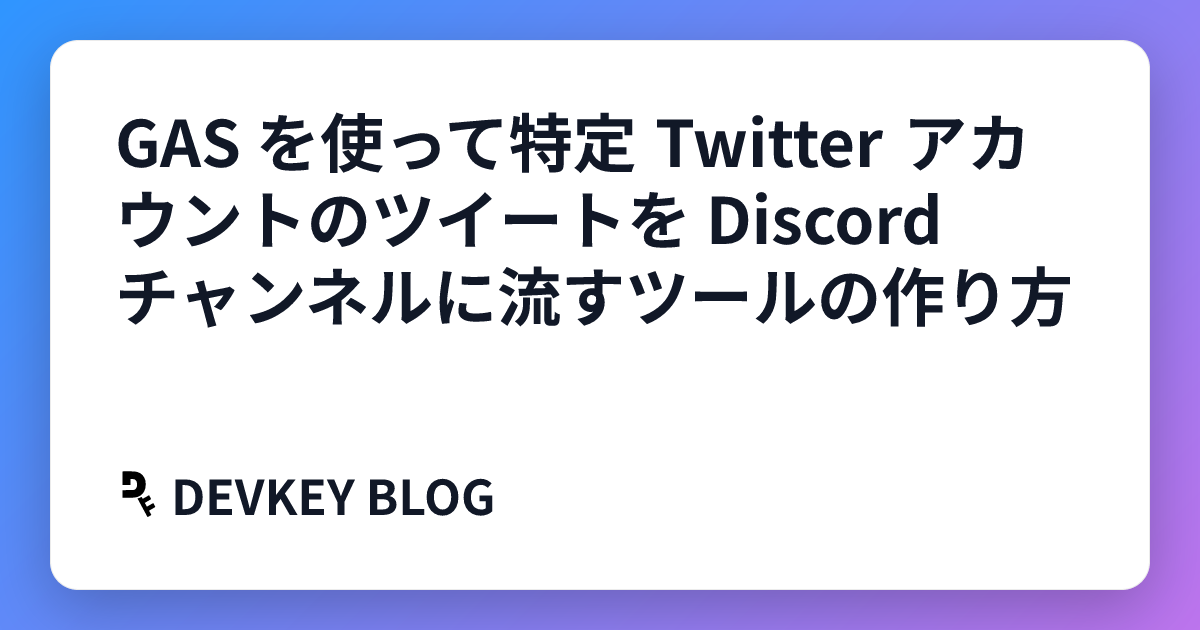 GAS を使って特定 Twitter アカウントのツイートを Discord チャンネルに流すツールの作り方