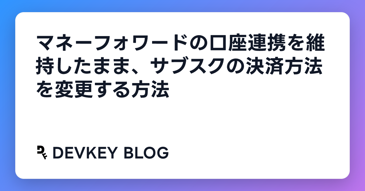 マネーフォワードの口座連携を維持したまま、サブスクの決済方法を変更する方法