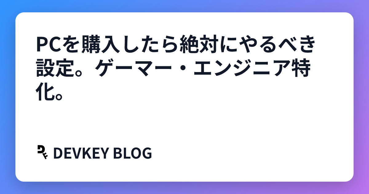 PCを購入したら絶対にやるべき設定。ゲーマー・エンジニア特化。