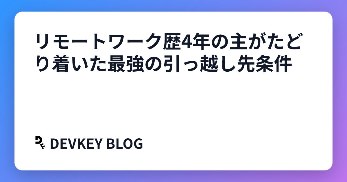 リモートワーク歴4年の主がたどり着いた最強の引っ越し先条件