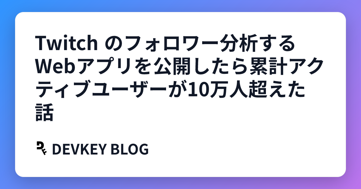 Twitch のフォロワー分析するWebアプリを公開したら累計アクティブユーザーが10万人超えた話