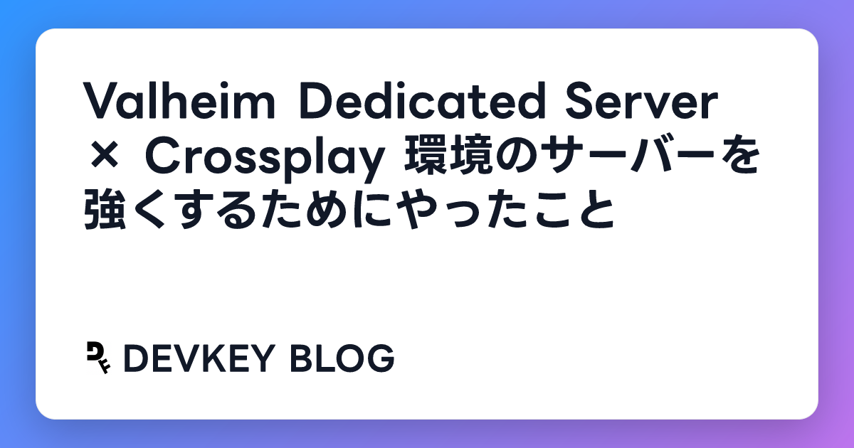 Valheim Dedicated Server × Crossplay 環境のサーバーを強くするためにやったこと