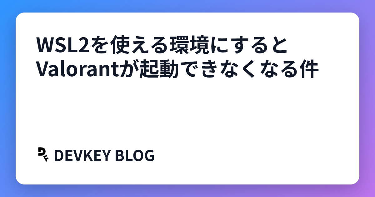 WSL2を使える環境にするとValorantが起動できなくなる件